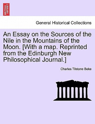 An Essay on the Sources of the Nile in the Mountains of the Moon. [With a Map. Reprinted from the Edinburgh New Philosophical Journal.] by Beke, Charles Tilstone