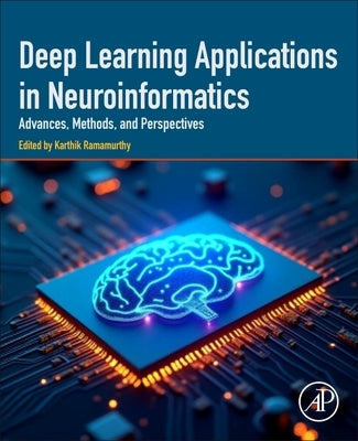 Deep Learning Applications in Neuroinformatics: Advances, Methods, and Perspectives by Ramamurthy, Karthik
