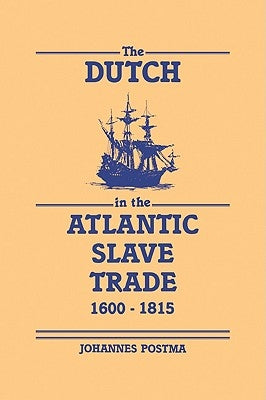 The Dutch in the Atlantic Slave Trade, 1600-1815 by Postma, Johannes