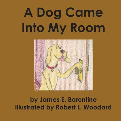 A Dog Came Into My Room by Woodard, Robert L.