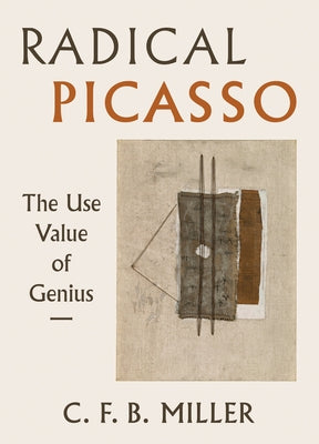 Radical Picasso: The Use Value of Genius Volume 8 by Miller, Charles F. B.