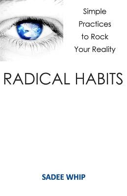 Radical Habits: Simple Practices to Rock Your Reality by Whip, Sadee