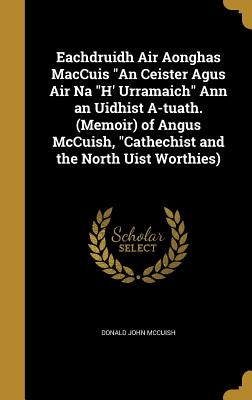 Eachdruidh Air Aonghas MacCuis An Ceister Agus Air Na H' Urramaich Ann an Uidhist A-tuath. (Memoir) of Angus McCuish, Cathechist and the North Uist Wo by McCuish, Donald John
