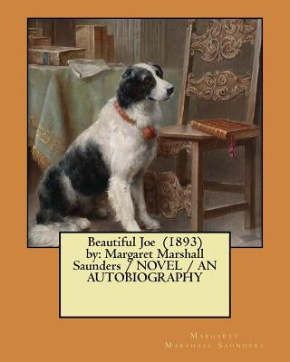 Beautiful Joe (1893) by: Margaret Marshall Saunders / NOVEL / AN AUTOBIOGRAPHY by Saunders, Margaret Marshall