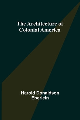 The Architecture of Colonial America by Donaldson Eberlein, Harold