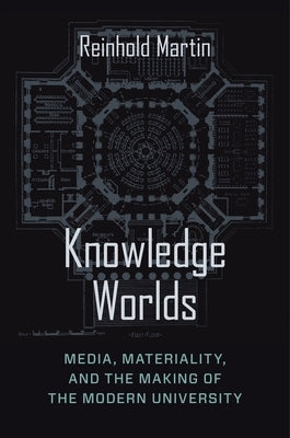 Knowledge Worlds: Media, Materiality, and the Making of the Modern University by Martin, Reinhold
