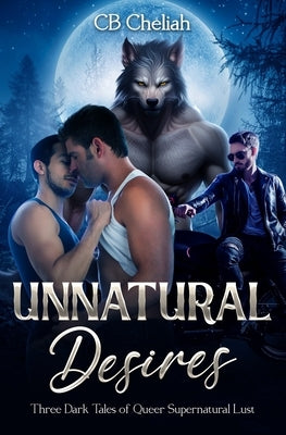 Unnatural Desires: Three Dark Tales of Queer Supernatural Lust by Cheliah, Cb