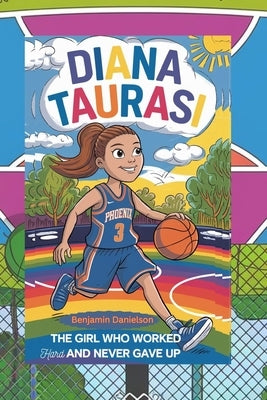 Diana Taurasi: The Girl Who Worked Hard and Never Gave Up by Danielson, Benjamin