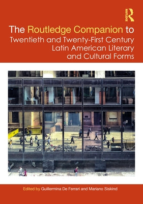 The Routledge Companion to Twentieth and Twenty-First Century Latin American Literary and Cultural Forms by de Ferrari, Guillermina