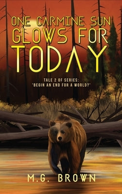 One Carmine Sun Glows for Today: Tale 2 of Series 'Begin an End for a World?' by Brown, M. G.