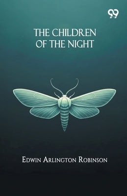 The Children Of The Night by Robinson, Edwin Arlington