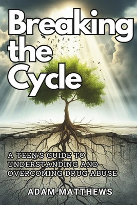 Breaking the Cycle: A Teen's Guide to Understanding and Overcoming Drug Abuse Healthy Coping Mechanisms and Life Skills for Teens with Sel by Matthews, Adam