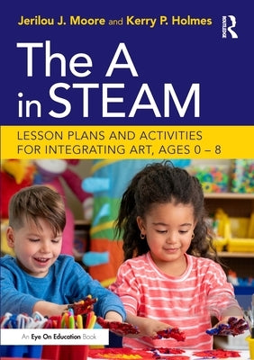 The A in STEAM: Lesson Plans and Activities for Integrating Art, Ages 0-8 by Moore, Jerilou J.
