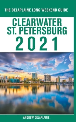 Clearwater / St. Petersburg - The Delaplaine 2021 Long Weekend Guide by Delaplaine, Andrew