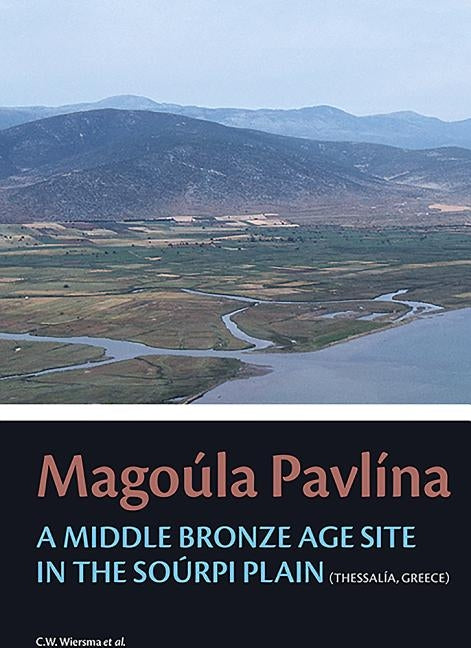 Magoúla Pavlína: A Middle Bronze Age Site in the Soúrpi Plain (Thessaly, Greece) by Wiersma, Corien