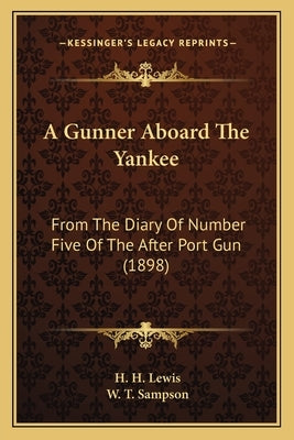 A Gunner Aboard The Yankee: From The Diary Of Number Five Of The After Port Gun (1898) by Lewis, H. H.