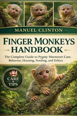 Finger Monkeys Handbook: Finger Monkeys Handbook: The Complete Guide to Pygmy Marmoset Care, Behavior, Housing, Feeding, and Ethics by Clinton, Manuel