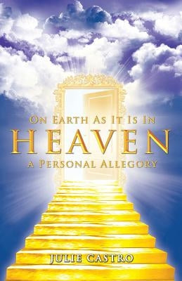 On Earth as It Is in Heaven: A Personal Allegory by Castro, Julie