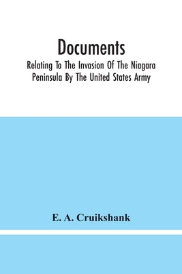 Documents; Relating To The Invasion Of The Niagara Peninsula By The United States Army, Commanded By General Jacob Brown, In July And August, 1814 by Cruikshank, E. a.