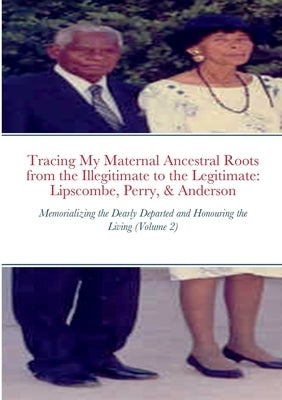 Tracing My Maternal Ancestral Roots from the Illegitimate to the Legitimate: Lipscombe, Perry, & Anderson (Volume 2): Memorializing the Dearly Departe by Robinson, Indiana