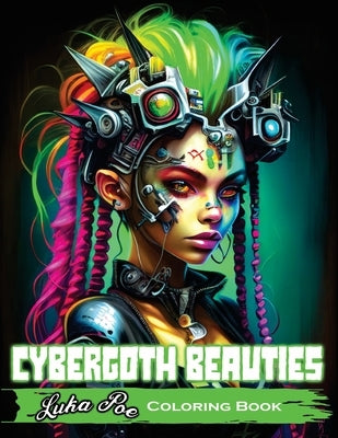Cybergoth Beauties Coloring Book: Coloring Cybergoth Beauties A Futuristic Journey into Bold and Beautiful Women of the Digital Age by Poe, Luka