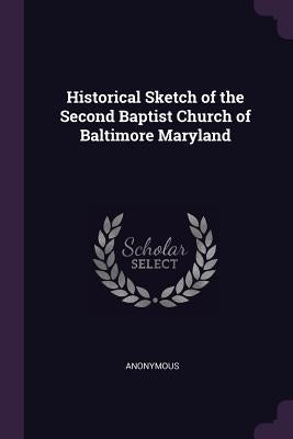 Historical Sketch of the Second Baptist Church of Baltimore Maryland by Anonymous