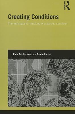 Creating Conditions: The making and remaking of a genetic syndrome by Featherstone, Katie