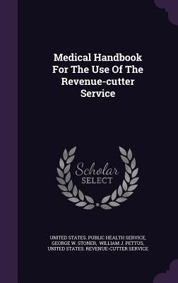 Medical Handbook For The Use Of The Revenue-cutter Service by United States Public Health Service