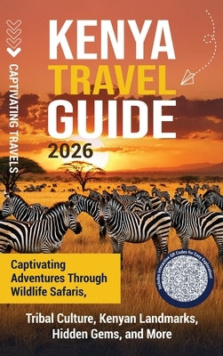 Kenya Travel Guide: Captivating Adventures through Wildlife Safaris, Tribal Culture, Kenyan Landmarks, Hidden Gems, and More by Travels, Captivating
