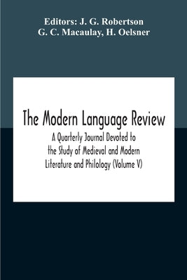 The Modern Language Review; A Quarterly Journal Devoted To The Study Of Medieval And Modern Literature And Philology (Volume V) by G. Robertson, J.
