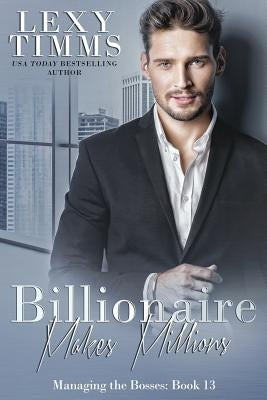 Billionaire Makes Millions: Billionaire Workplace Steamy Romance by Timms, Lexy