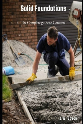 Solid Foundations: The complete guide to concrete by Speck, J. W.
