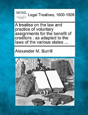 A treatise on the law and practice of voluntary assignments for the benefit of creditors: as adapted to the laws of the various states ... by Burrill, Alexander M.