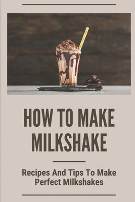 How To Make Milkshake: Recipes And Tips To Make Perfect Milkshakes: Fruit Milkshake Recipe by Hilyard, Josephine