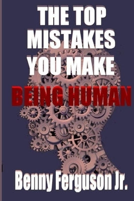 The Top Mistakes You Make Being Human by Ferguson, Benny R., Jr.