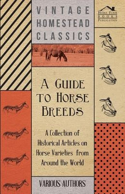 A Guide to Horse Breeds - A Collection of Historical Articles on Horse Varieties from Around the World by Various