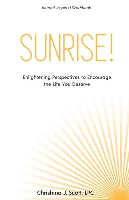 Sunrise!: Enlightening Perspectives to Encourage the Life You Deserve by Scott, Chrishina J.