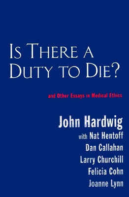 Is There a Duty to Die?: And Other Essays in Bioethics by Hardwig, John