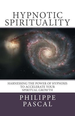 Hypnotic Spirituality: Harnessing the power of hypnosis to accelerate your spiritual growth by Pascal, Philippe