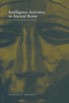 Intelligence Activities in Ancient Rome: Trust in the Gods But Verify by Sheldon, Rose Mary