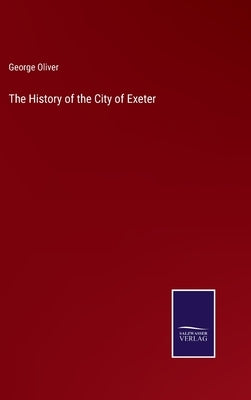 The History of the City of Exeter by Oliver, George