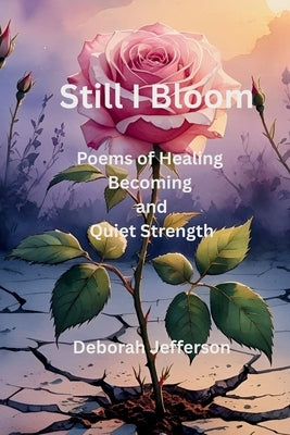 Still I Bloom: Poems of Healing, Becoming, and Quiet Strength by Jefferson, Deborah