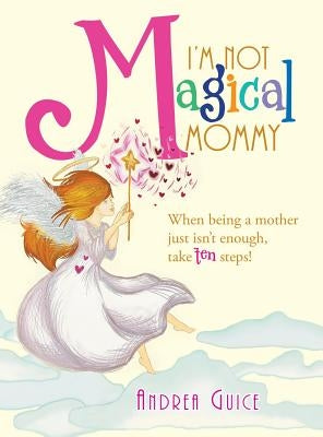 I'm Not Magical Mommy: When Being a Mother Just Isn't Enough, Take Ten Steps! by Guice, Andrea