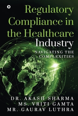 Regulatory Compliance in the Healthcare Industry: Navigating the Complexities by MS Vriti Gamta