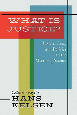 What Is Justice? Justice, Law and Politics in the Mirror of Science by Kelsen, Hans