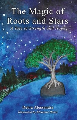 The Magic of Roots and Stars: A Tale of Strength and Hope by Alessandra, Debra