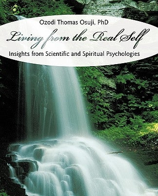 Living from the Real Self: Insights from Scientific and Spiritual Psychologies by Osuji, Ozodi Thomas