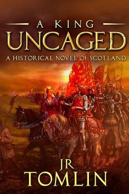A King Uncaged: A Historical Novel of Scotland by Tomlin, J. R.