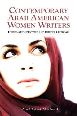 Contemporary Arab American Women Writers: Hyphenated Identities and Border Crossings by Abdelrazek, Amal Talaat