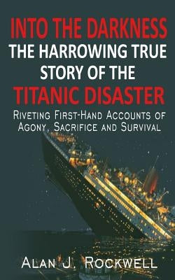 Into The Darkness: The Harrowing True Story of the Titanic Disaster by Rockwell, Alan J.